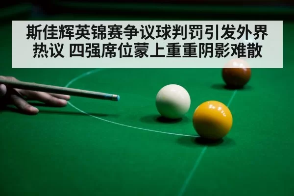 斯佳辉英锦赛争议球判罚引发外界热议 四强席位蒙上重重阴影难散